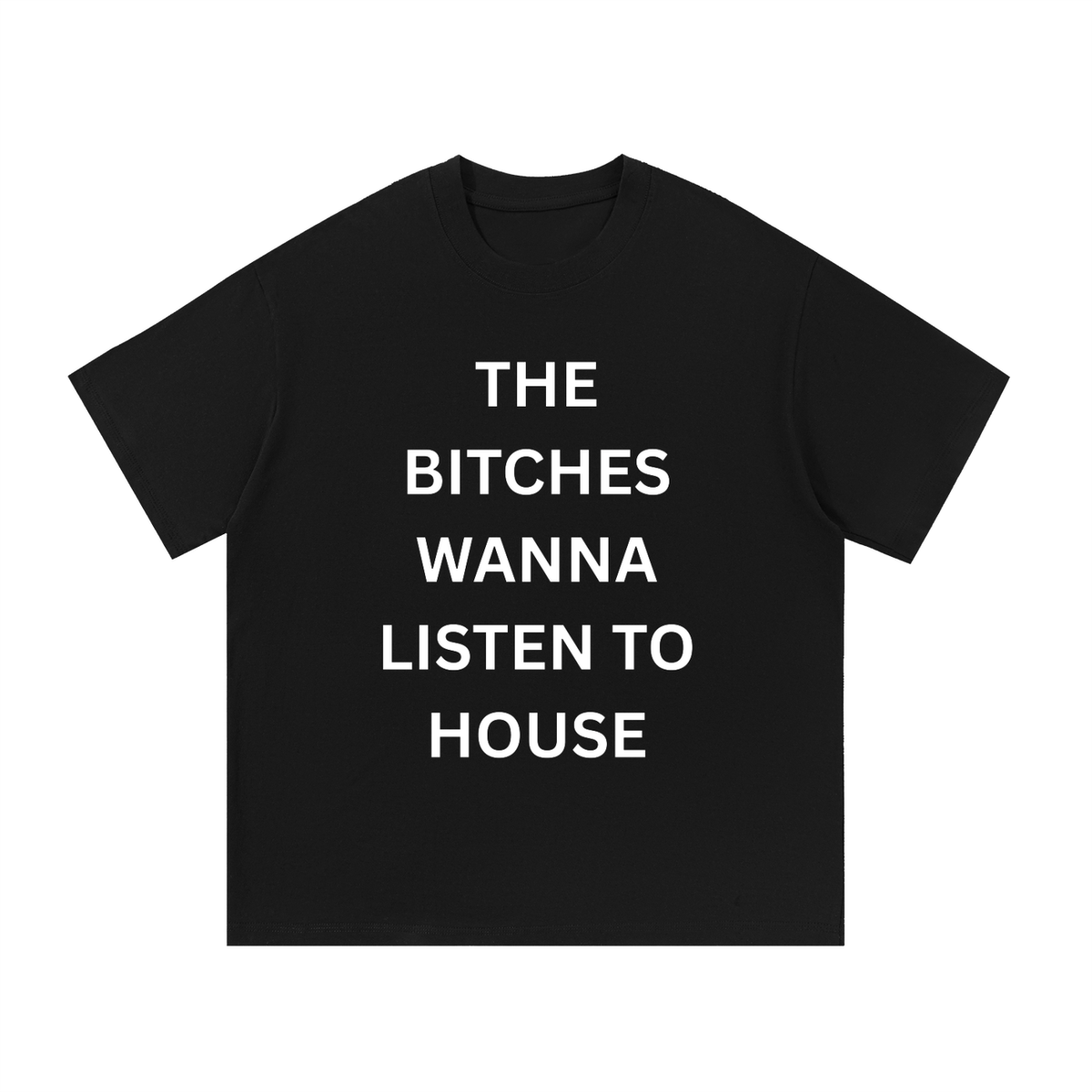 The Bitches Wanna Listen To House Cotton T-Shirt